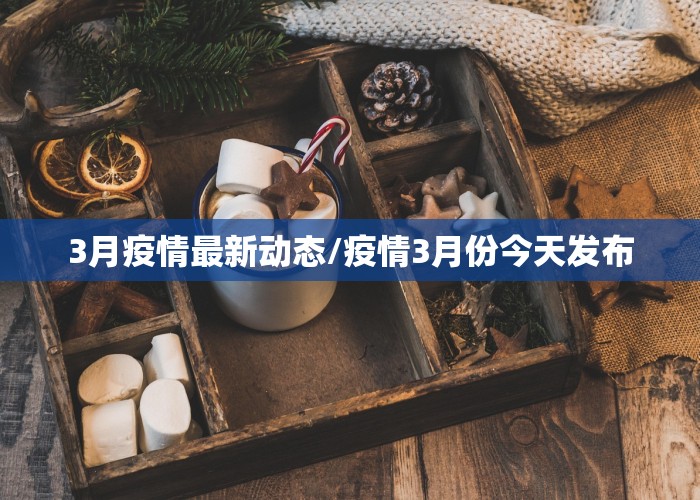 3月疫情最新动态/疫情3月份今天发布