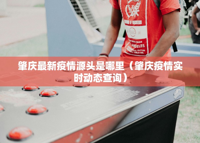 肇庆最新疫情源头是哪里（肇庆疫情实时动态查询）