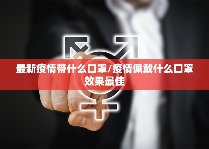 最新疫情带什么口罩/疫情佩戴什么口罩效果最佳