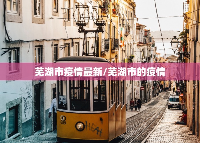 芜湖市疫情最新/芜湖市的疫情