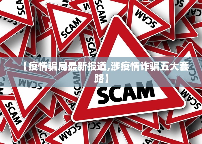 【疫情骗局最新报道,涉疫情诈骗五大套路】