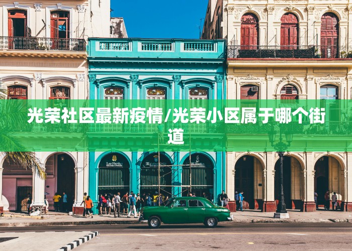 光荣社区最新疫情/光荣小区属于哪个街道