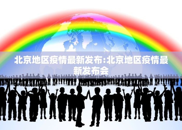 北京地区疫情最新发布:北京地区疫情最新发布会