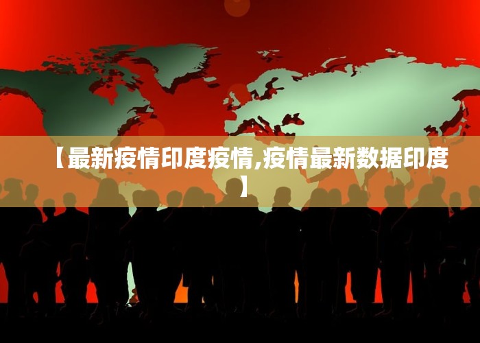 【最新疫情印度疫情,疫情最新数据印度】