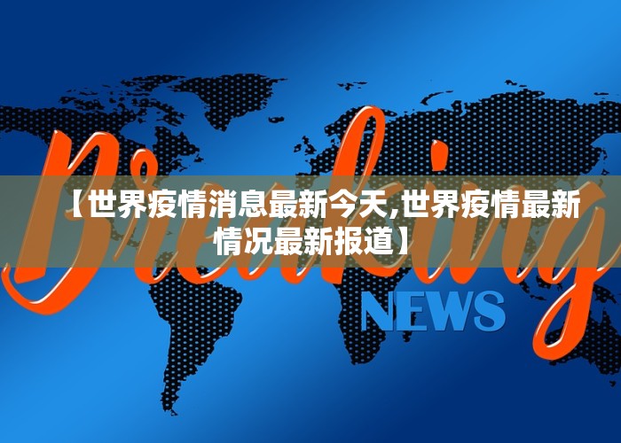 【世界疫情消息最新今天,世界疫情最新情况最新报道】