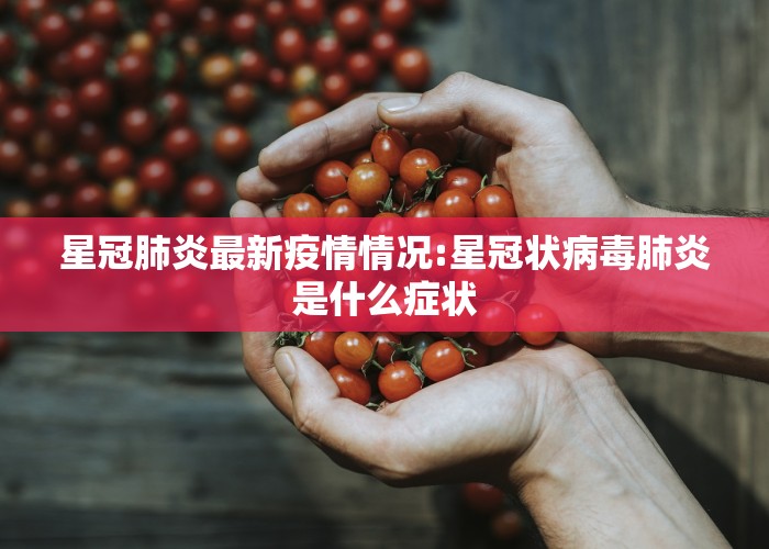 星冠肺炎最新疫情情况:星冠状病毒肺炎是什么症状