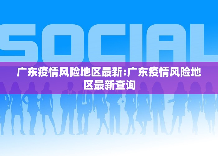 广东疫情风险地区最新:广东疫情风险地区最新查询