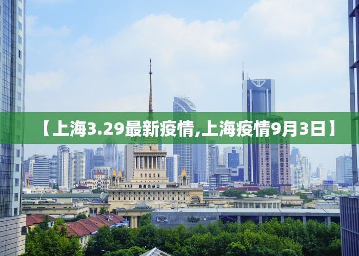 【上海3.29最新疫情,上海疫情9月3日】