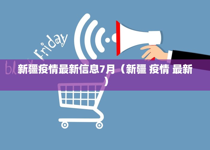 新疆疫情最新信息7月（新疆 疫情 最新）
