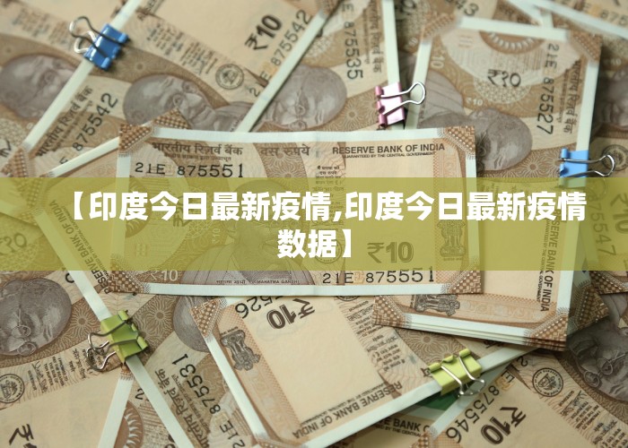 【印度今日最新疫情,印度今日最新疫情数据】