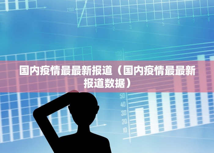 国内疫情最最新报道（国内疫情最最新报道数据）