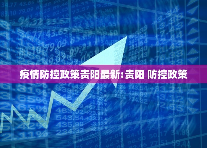疫情防控政策贵阳最新:贵阳 防控政策