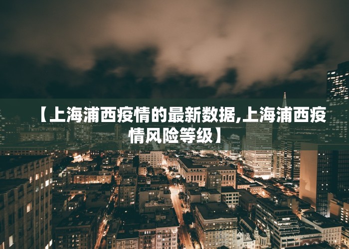 【上海浦西疫情的最新数据,上海浦西疫情风险等级】