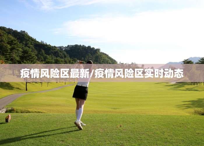 疫情风险区最新/疫情风险区实时动态