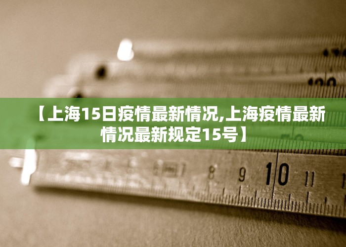 【上海15日疫情最新情况,上海疫情最新情况最新规定15号】
