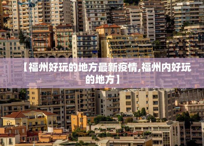 【福州好玩的地方最新疫情,福州内好玩的地方】