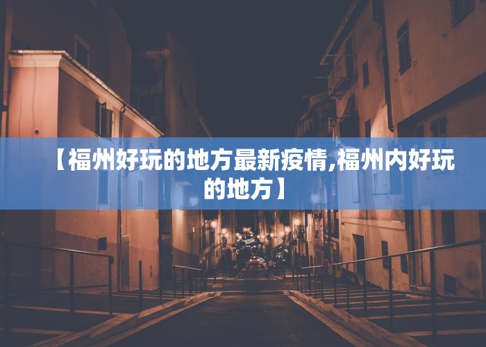 【福州好玩的地方最新疫情,福州内好玩的地方】