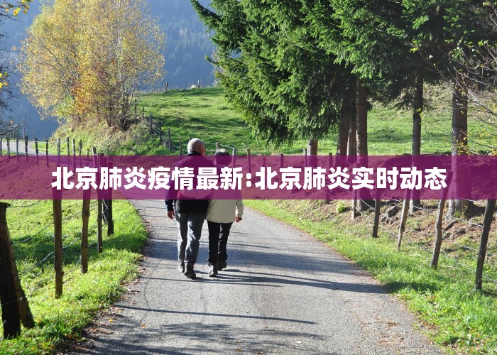 北京肺炎疫情最新:北京肺炎实时动态