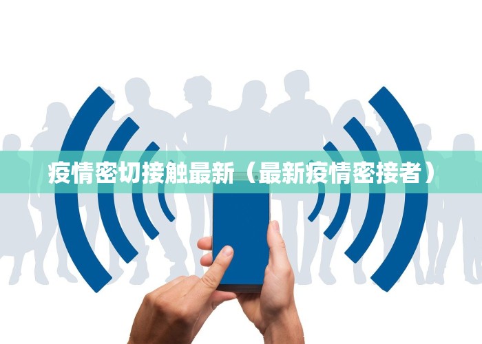 疫情密切接触最新（最新疫情密接者）