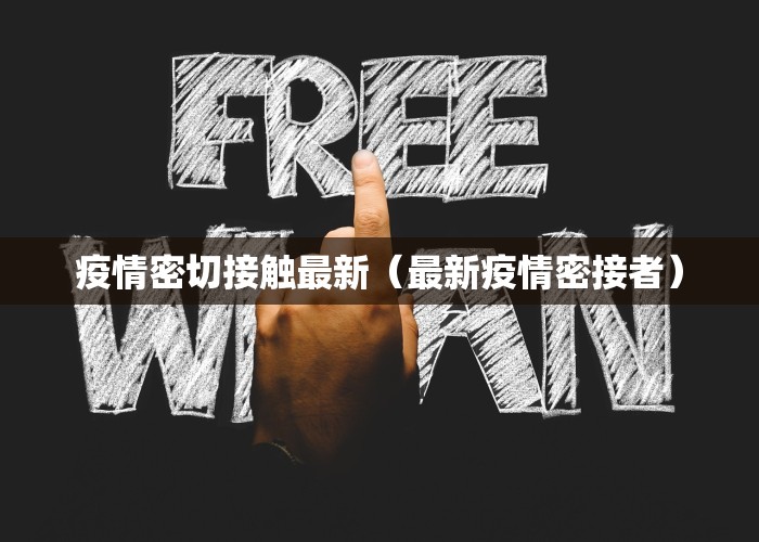 疫情密切接触最新（最新疫情密接者）