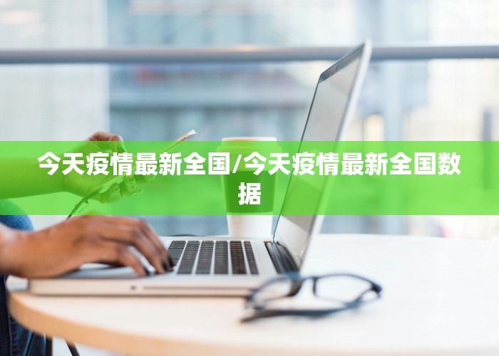 今天疫情最新全国/今天疫情最新全国数据