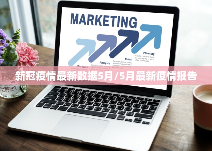 新冠疫情最新数据5月/5月最新疫情报告