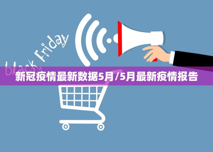 新冠疫情最新数据5月/5月最新疫情报告