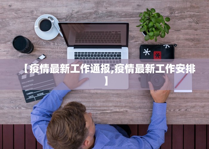 【疫情最新工作通报,疫情最新工作安排】
