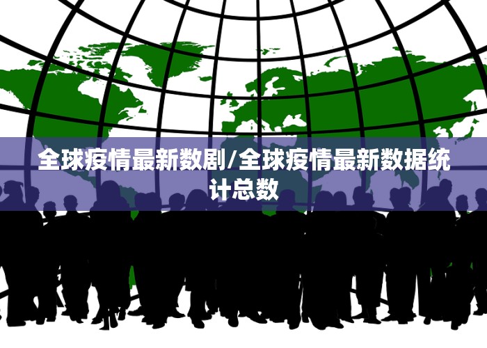 全球疫情最新数剧/全球疫情最新数据统计总数