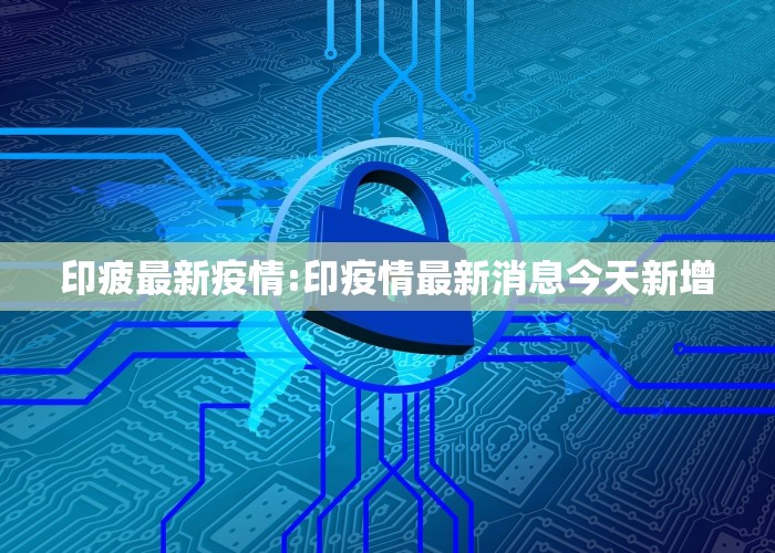 印疲最新疫情:印疫情最新消息今天新增
