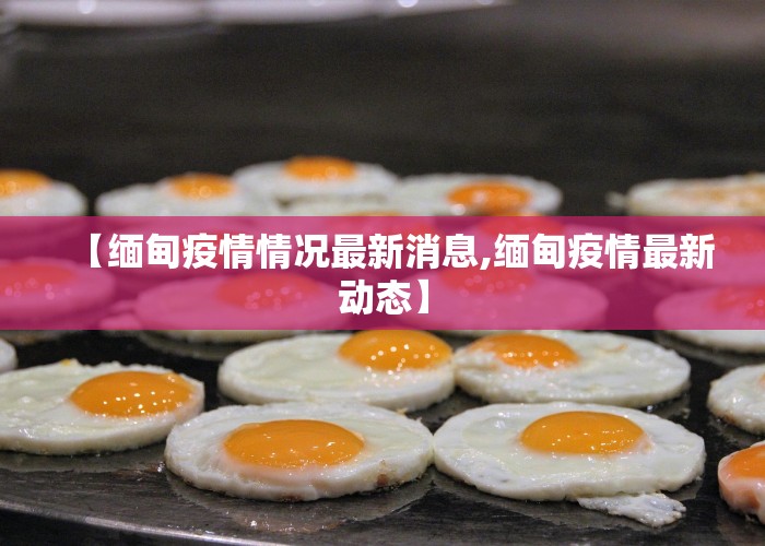 【缅甸疫情情况最新消息,缅甸疫情最新动态】
