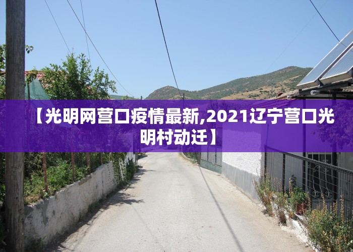 【光明网营口疫情最新,2021辽宁营口光明村动迁】