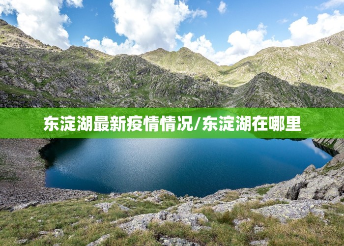 东淀湖最新疫情情况/东淀湖在哪里