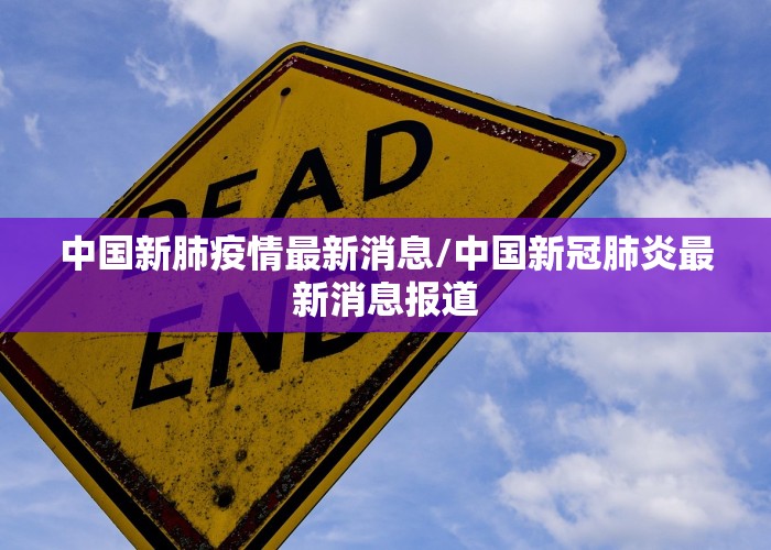 中国新肺疫情最新消息/中国新冠肺炎最新消息报道