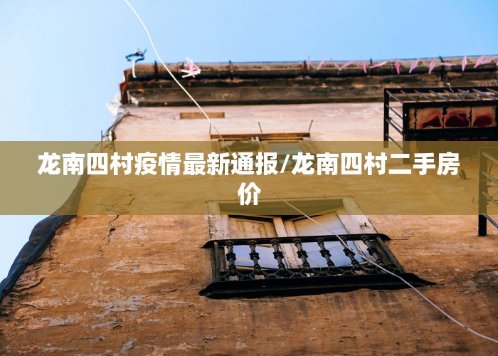 龙南四村疫情最新通报/龙南四村二手房价