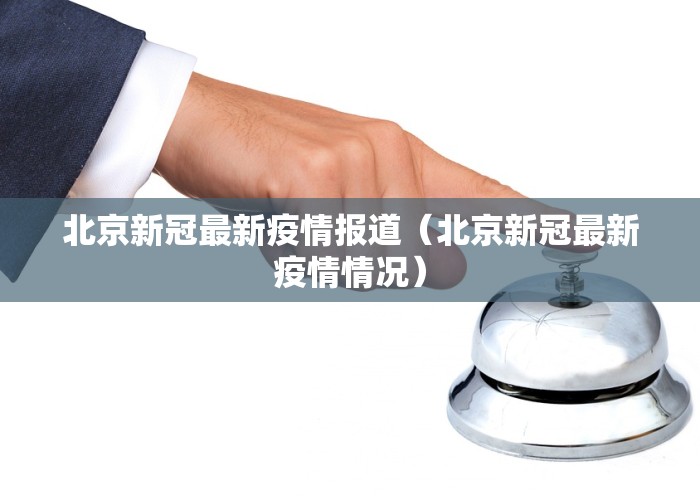 北京新冠最新疫情报道（北京新冠最新疫情情况）