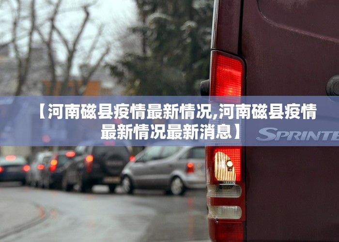 【河南磁县疫情最新情况,河南磁县疫情最新情况最新消息】