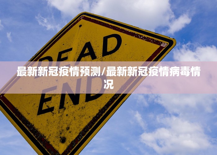 最新新冠疫情预测/最新新冠疫情病毒情况