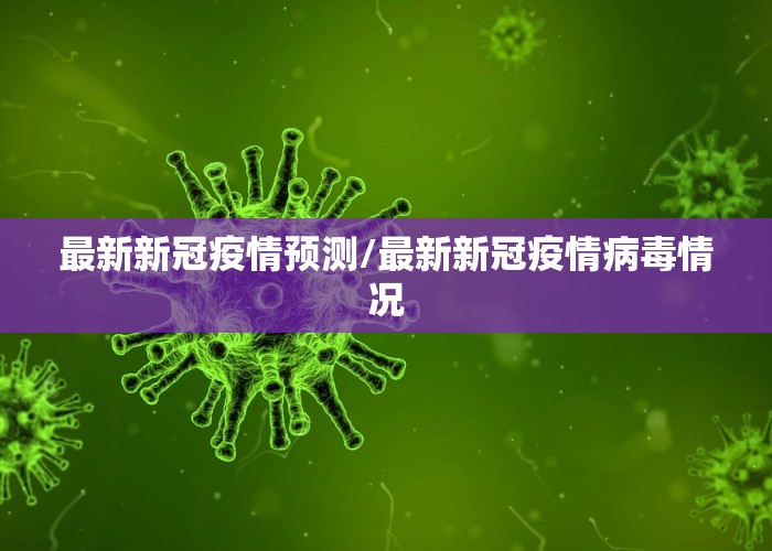 最新新冠疫情预测/最新新冠疫情病毒情况