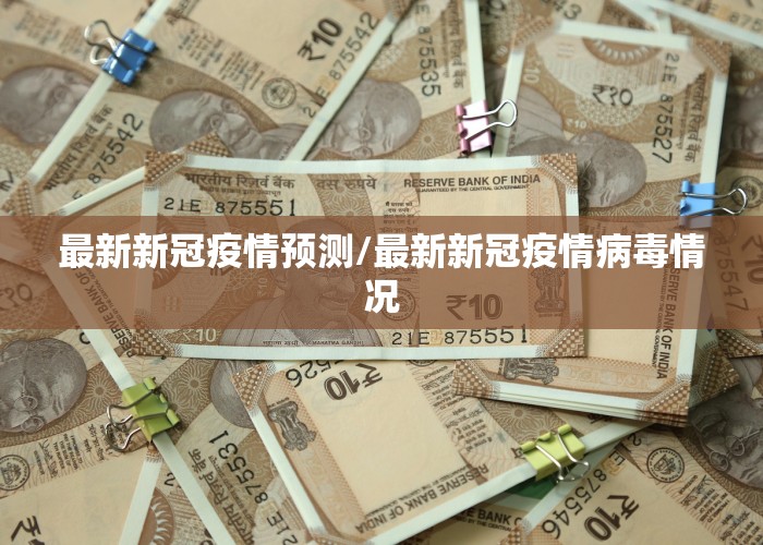 最新新冠疫情预测/最新新冠疫情病毒情况