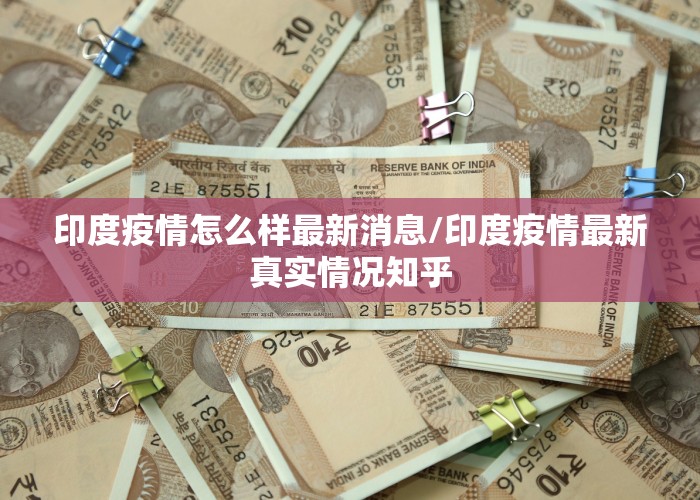 印度疫情怎么样最新消息/印度疫情最新真实情况知乎