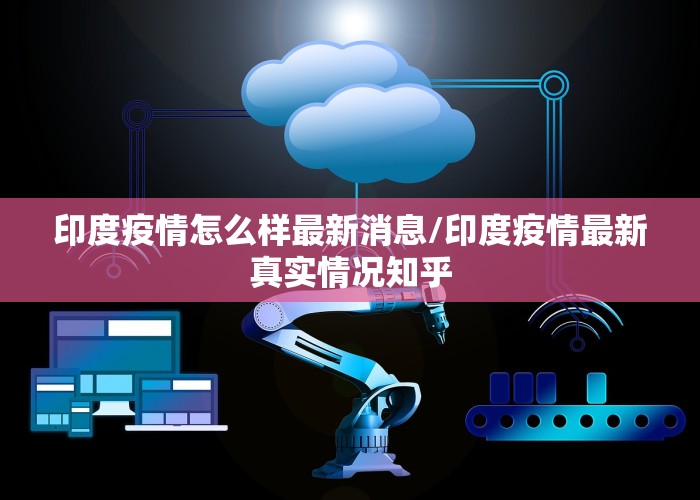 印度疫情怎么样最新消息/印度疫情最新真实情况知乎