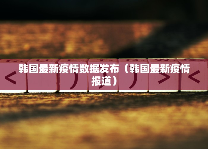 韩国最新疫情数据发布（韩国最新疫情报道）