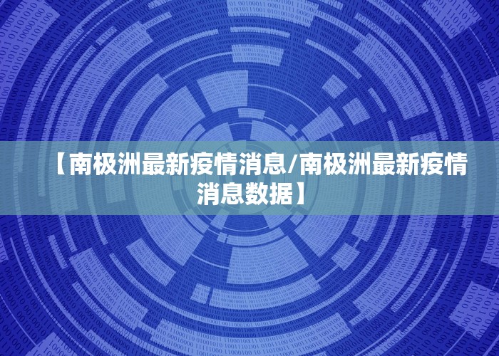 【南极洲最新疫情消息/南极洲最新疫情消息数据】