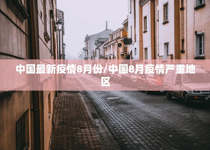 中国最新疫情8月份/中国8月疫情严重地区