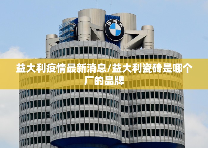 益大利疫情最新消息/益大利瓷砖是哪个厂的品牌