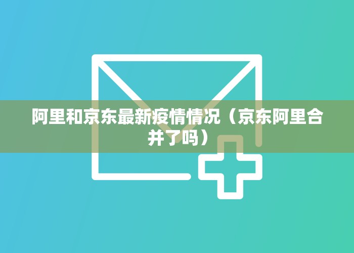 阿里和京东最新疫情情况（京东阿里合并了吗）