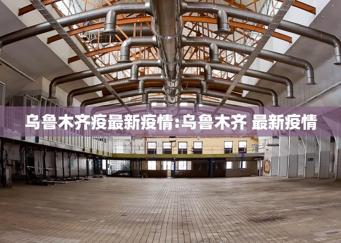 乌鲁木齐疫最新疫情:乌鲁木齐 最新疫情