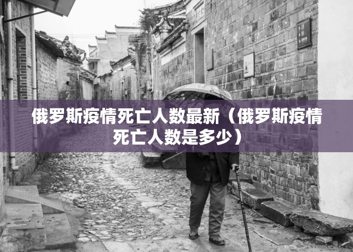 俄罗斯疫情死亡人数最新（俄罗斯疫情死亡人数是多少）
