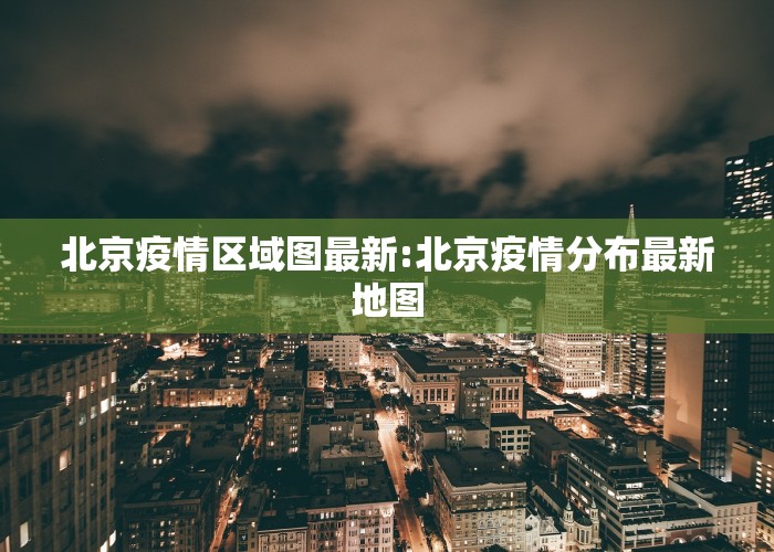 北京疫情区域图最新:北京疫情分布最新地图
